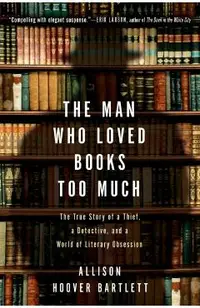 The Man Who Loved Books Too Much: The True Story of a Thief, a Detective, and a World of Literary Obsession