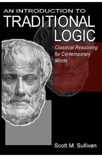 An Introduction To Traditional Logic: Classical Reasoning For Contemporary