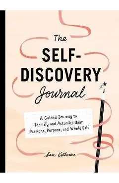 Your Self-Discovery Journal: A Guided Journey to Identify and Actualize Your Passions, Purpose, and Whole Self