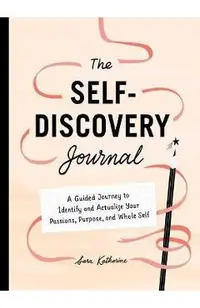 Your Self-Discovery Journal: A Guided Journey to Identify and Actualize Your Passions, Purpose, and Whole Self