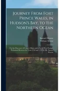 Journey From Fort Prince Wales, in Hudson's Bay, to the Northern Ocean [microform]: for the Discovery of Copper Mines and a North West Passage, Perfor