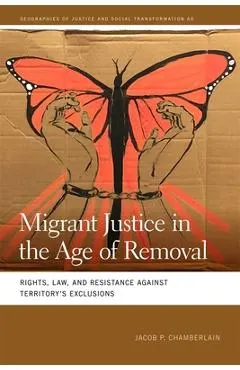 Migrant Justice in the Age of Removal: Rights, Law, and Resistance Against Territory's Exclusions