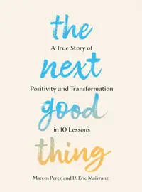 The Next Good Thing : A True Story of Positivity and Transformation in 10 Lessons