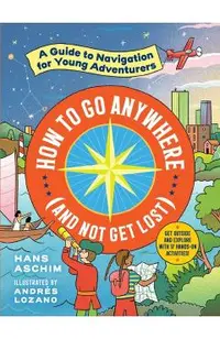 How to Go Anywhere (and Not Get Lost): A Guide to Navigation for Young Adventurers
