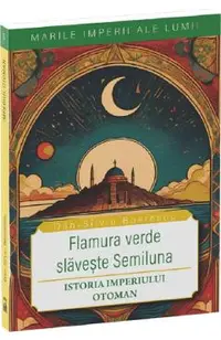 Flamura verde slaveste Semiluna. Istoria Imperiului Otoman