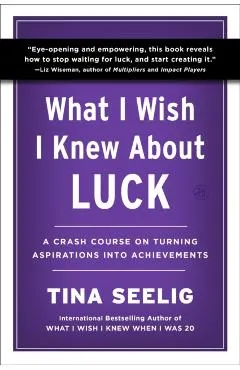 What I Wish I Knew about Luck: A Crash Course on Turning Aspirations Into Achievements