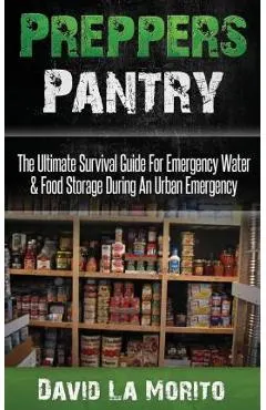 Preppers Pantry: The Ultimate Survival Guide for Emergency Water & Food Storage During an Urban Emergency