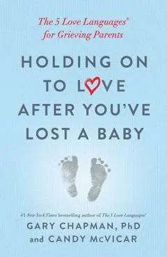 Holding on to Love After You've Lost a Baby: The 5 Love Languages(r) for Grieving Parents