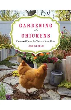 Gardening with Chickens: Plans and Plants for You and Your Hens