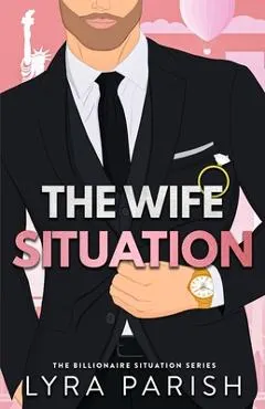 The Wife Situation: A Billionaire Fake Dating Marriage of Convenience Romance