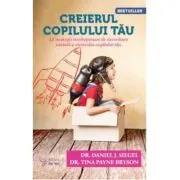 Creierul copilului tau. 12 strategii revolutionare de dezvoltare unitara a creierului copilului tau (editia a 3-a)