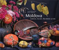 Moldova. Oameni, locuri, bucătărie și vin