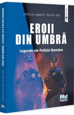 Eroii din umbra. Legende ale Politiei Romane