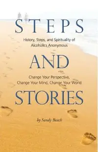 Steps and Stories: History, Steps, and Spirituality of Alcoholics Anonymous - Change Your Perspective, Change Your Mind, Change Your Worl