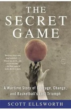 The Secret Game: A Wartime Story of Courage, Change, and Basketball's Lost Triumph