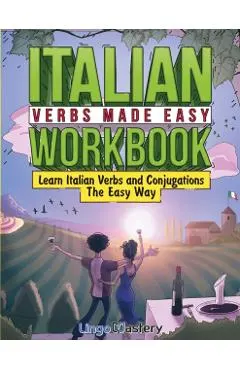 Italian Verbs Made Easy Workbook: Learn Italian Verbs and Conjugations The Easy Way