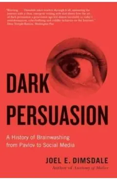 Dark Persuasion: A History of Brainwashing from Pavlov to Social Media