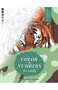 Color by Numbers for Adults: WILD ANIMALS - 50 Original pictures to color of lions, tigers, horses, elephants, zebras, parrots, etc.