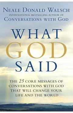What God Said: The 25 Core Messages of Conversations with God That Will Change Your Life and Th E World