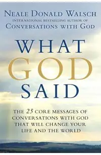 What God Said: The 25 Core Messages of Conversations with God That Will Change Your Life and Th E World