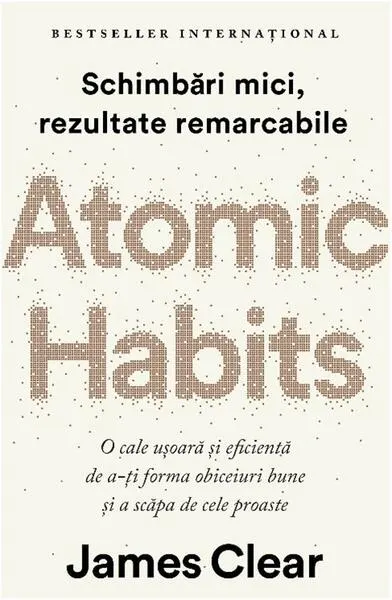 Atomic Habits. O cale ușoară și eficientă de a-ți forma obiceiuri bune și a scăpa de cele proaste - Paperback brosat - James Clear
