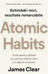 Atomic Habits. O cale ușoară și eficientă de a-ți forma obiceiuri bune și a scăpa de cele proaste - Paperback brosat - James Clear