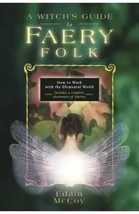 A Witch's Guide to Faery Folk: How to Work with the Elemental World