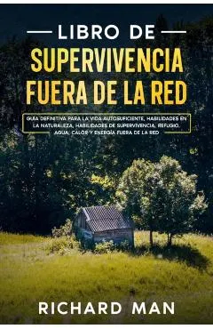 Libro de supervivencia fuera de la red: Guía definitiva para la vida autosuficiente, habilidades en la naturaleza, habilidades de supervivencia, refug