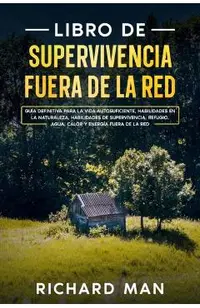 Libro de supervivencia fuera de la red: Guía definitiva para la vida autosuficiente, habilidades en la naturaleza, habilidades de supervivencia, refug