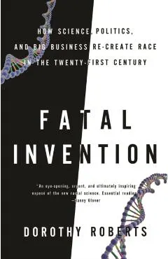 Fatal Invention: How Science, Politics, and Big Business Re-Create Race in the Twenty-First Century