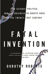 Fatal Invention: How Science, Politics, and Big Business Re-Create Race in the Twenty-First Century