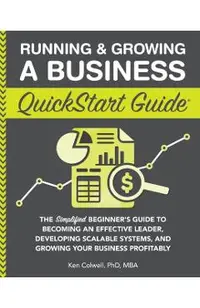 Running & Growing a Business QuickStart Guide: The Simplified Beginner's Guide to Becoming an Effective Leader, Developing Scalable Systems and Growin