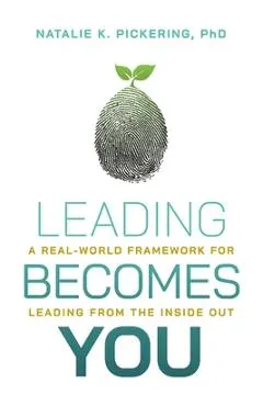 Leading Becomes You: A Real-World Framework for Leading from the Inside Out