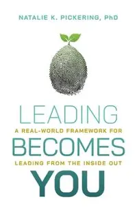 Leading Becomes You: A Real-World Framework for Leading from the Inside Out