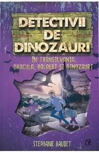 Detectivii de dinozauri in Transilvania. Dracula, balauri si dinozauri