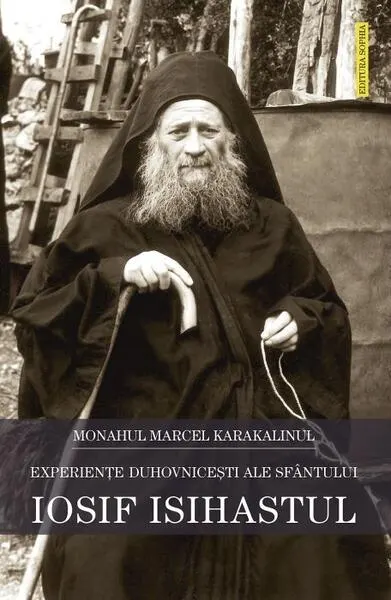Experienţele duhovniceşti ale Cuviosului Iosif Isihastul - Paperback - Monahul Marcel Karakalinul