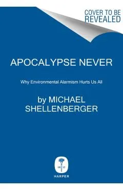 Apocalypse Never: Why Environmental Alarmism Hurts Us All