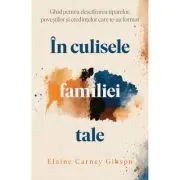 In culisele familiei tale. Ghid pentru descifrarea tiparelor, povestilor si credintelor care te-au format