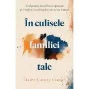In culisele familiei tale. Ghid pentru descifrarea tiparelor, povestilor si credintelor care te-au format