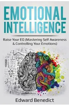 Emotional Intelligence: Raise Your EQ (Mastering Self Awareness & Controlling Your Emotions)
