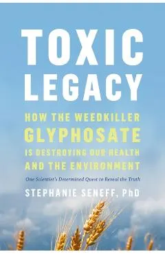 Toxic Legacy: How the Weedkiller Glyphosate Is Destroying Our Health and the Environment