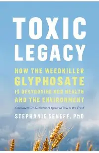Toxic Legacy: How the Weedkiller Glyphosate Is Destroying Our Health and the Environment