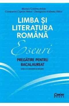 Limba si literatura romana. Eseuri. Pregatire pentru bacalaureat - Monica Cristina Anisie, Constantin Ciprian Nistor, Georgiana Andreea Nistor
