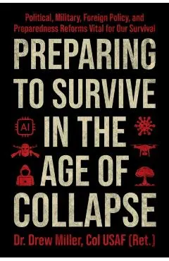 Preparing to Survive in the Age of Collapse: Political, Military, Foreign Policy, and Preparedness Reforms Vital to Our Survival