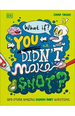What If... You Didn't Make Snot?: And Other Amazing Human Body Questions