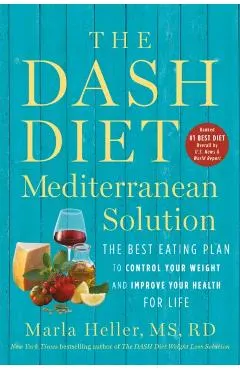 The Dash Diet Mediterranean Solution: The Best Eating Plan to Control Your Weight and Improve Your Health for Life