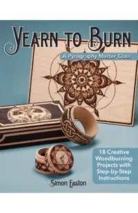 Yearn to Burn: A Pyrography Master Class: 18 Creative Woodburning Projects with Step-By-Step Instructions