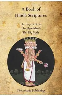 A Book of Hindu Scriptures: The Bagavad Gita, The Upanishads, The Rig - Veda
