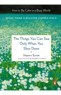 The Things You Can See Only When You Slow Down: How to Be Calm in a Busy World