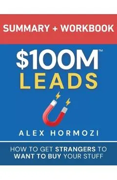 $100M Leads Summary & Workbook: How to Get Strangers To Want To Buy Your Stuff